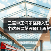 三菱重工海尔强势入驻中达逸景花园项目 再树理想舒居新典范（图1）