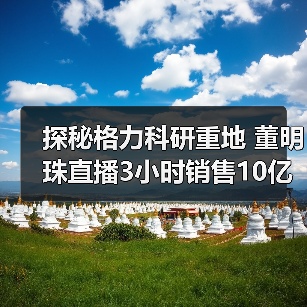 探秘格力科研重地 董明珠直播3小时销售10亿（图4）