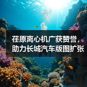 荏原离心机广获赞誉，助力长城汽车版图扩张（图1）