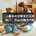 三星中央空调签约元辰地产，开启战略合作新局面（图2）