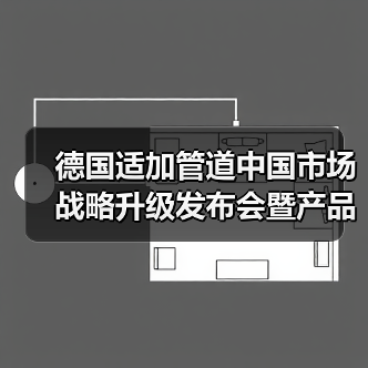 德国适加管道中国市场战略升级发布会暨产品推介会前瞻(图4) 德国适加管道中国市场战略升级发布会暨产品推介会前瞻(图4)