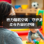 格力睡眠空调：守护温柔夜色里的舒睡（图3）