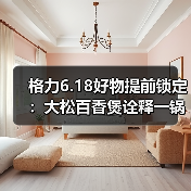 格力6.18好物提前锁定：大松百香煲诠释一锅好饭背后的中国制造（图4）