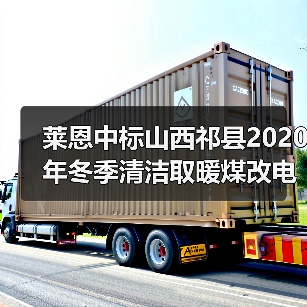 莱恩中标山西祁县2020年冬季清洁取暖煤改电项目(图2) 莱恩中标山西祁县2020年冬季清洁取暖煤改电项目(图2)