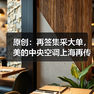 原创:再签集采大单,美的中央空调上海再传喜报(图3) 原创:再签集采大单,美的中央空调上海再传喜报(图3)