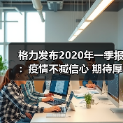 格力发布2020年一季报:疫情不减信心 期待厚积薄发(图3) 格力发布2020年一季报:疫情不减信心 期待厚积薄发(图3)