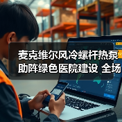 麦克维尔风冷螺杆热泵助阵绿色医院建设 全场景节能方案获认可（图4）