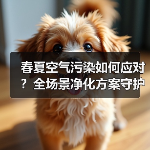 春夏空气污染如何应对？全场景净化方案守护健康生活（图1）