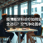疫情期牙科诊疗如何安全进行？空气净化器杀灭病毒破解难题（图4）