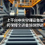 上千台中央空调设备如何保障全运会场馆舒适环境?(图1) 上千台中央空调设备如何保障全运会场馆舒适环境?(图1)