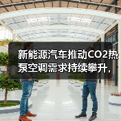 新能源汽车推动CO2热泵空调需求持续攀升,环保高效成主流趋势(图1) 新能源汽车推动CO2热泵空调需求持续攀升,环保高效成主流趋势(图1)
