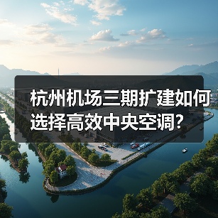 杭州机场三期扩建如何选择高效中央空调?(图4) 杭州机场三期扩建如何选择高效中央空调?(图4)