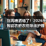 别再喷酒精了!2026年智能衣柜衣物除菌护理,真的能“洗”掉焦虑?(图3) 别再喷酒精了!2026年智能衣柜衣物除菌护理,真的能“洗”掉焦虑?(图3)