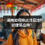 湖南如何推动浅层地热能建筑应用?(图1) 湖南如何推动浅层地热能建筑应用?(图1)