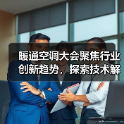 暖通空调大会聚焦行业创新趋势,探索技术解决方案引领绿色舒适生活(图1) 暖通空调大会聚焦行业创新趋势,探索技术解决方案引领绿色舒适生活(图1)