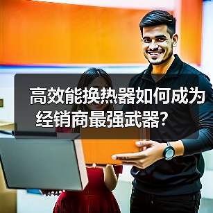 高效能换热器如何成为经销商最强武器?(图2) 高效能换热器如何成为经销商最强武器?(图2)