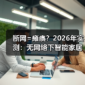 断网=瘫痪?2026年实测:无网络下智能家居能否使用的真相(图1) 断网=瘫痪?2026年实测:无网络下智能家居能否使用的真相(图1)