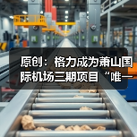 原创:格力成为萧山国际机场三期项目“唯一”空调品牌(图1) 原创:格力成为萧山国际机场三期项目“唯一”空调品牌(图1)