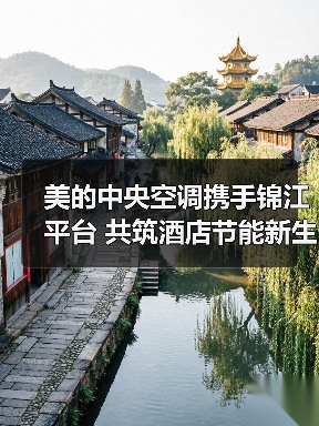 美的中央空调携手锦江平台 共筑酒店节能新生态（图1）