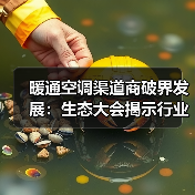 暖通空调渠道商破界发展:生态大会揭示行业合作共赢新路径(图4) 暖通空调渠道商破界发展:生态大会揭示行业合作共赢新路径(图4)