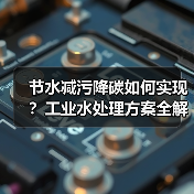 节水减污降碳如何实现?工业水处理方案全解析(图4) 节水减污降碳如何实现?工业水处理方案全解析(图4)