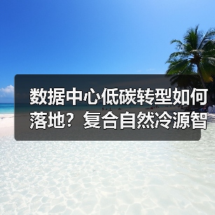 数据中心低碳转型如何落地?复合自然冷源智慧应用解析(图4) 数据中心低碳转型如何落地?复合自然冷源智慧应用解析(图4)