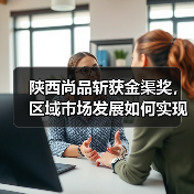 陕西尚品斩获金渠奖,区域市场发展如何实现突破?(图2) 陕西尚品斩获金渠奖,区域市场发展如何实现突破?(图2)