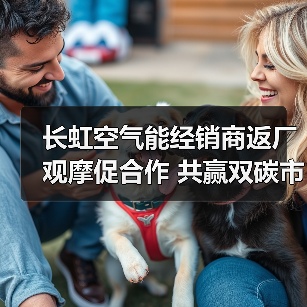 长虹空气能经销商返厂观摩促合作 共赢双碳市场(图3) 长虹空气能经销商返厂观摩促合作 共赢双碳市场(图3)