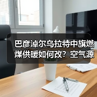 巴彦淖尔乌拉特中旗燃煤供暖如何改?空气源热泵改造全解析(图2) 巴彦淖尔乌拉特中旗燃煤供暖如何改?空气源热泵改造全解析(图2)