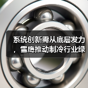 系统创新需从底层发力,雪鹰推动制冷行业绿色转型(图2) 系统创新需从底层发力,雪鹰推动制冷行业绿色转型(图2)