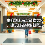 主机到末端全链路优化,建筑低碳转型新范式如何实现?(图1) 主机到末端全链路优化,建筑低碳转型新范式如何实现?(图1)