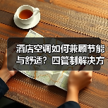 酒店空调如何兼顾节能与舒适?四管制解决方案解析(图1) 酒店空调如何兼顾节能与舒适?四管制解决方案解析(图1)