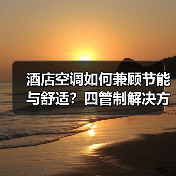 酒店空调如何兼顾节能与舒适?四管制解决方案解析(图4) 酒店空调如何兼顾节能与舒适?四管制解决方案解析(图4)