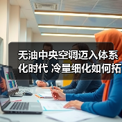 无油中央空调迈入体系化时代 冷量细化如何拓展市场边界?(图2) 无油中央空调迈入体系化时代 冷量细化如何拓展市场边界?(图2)