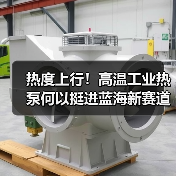 热度上行！高温工业热泵何以挺进蓝海新赛道？（图4）