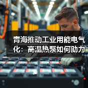 青海推动工业用能电气化：高温热泵如何助力碳达峰？（图4）