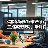 智能家居客服难联系?三招高效破局,亲测有效(图1) 智能家居客服难联系?三招高效破局,亲测有效(图1)