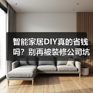 智能家居DIY真的省钱吗?别再被装修公司坑了!(图1) 智能家居DIY真的省钱吗?别再被装修公司坑了!(图1)
