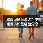 取暖设备怎么选?中壁暖暖小松鼠经验分享:从需求到维护(图2) 取暖设备怎么选?中壁暖暖小松鼠经验分享:从需求到维护(图2)